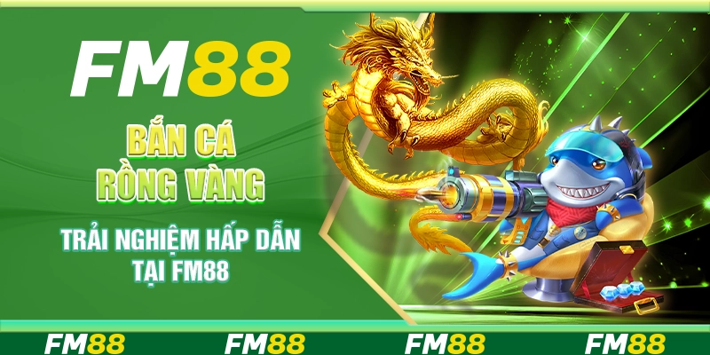 Bắn Cá Rồng Vàng - Trải Nghiệm Hấp Dẫn Tại FM88