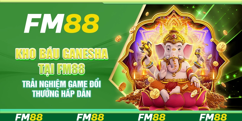 Kho Báu Ganesha Tại FM88 Trải Nghiệm Game Đổi Thưởng Hấp Dẫn