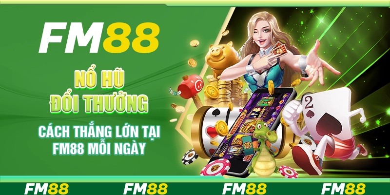 Nổ Hũ Đổi Thưởng - Cách Thắng Lớn Tại FM88 Mỗi Ngày