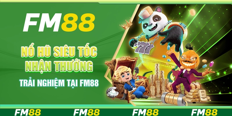 Nổ Hũ Siêu Tốc Nhận Thưởng Ngay - Trải Nghiệm Tại FM88