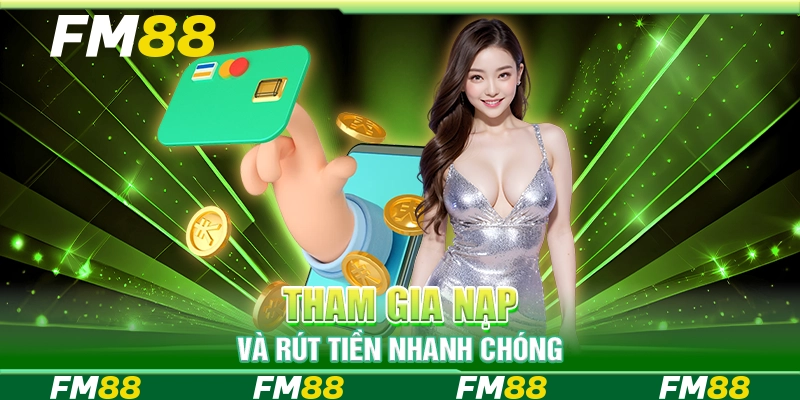 Tham gia nạp và rút tiền nhanh chóng