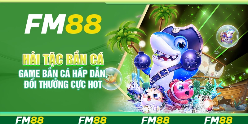 Hải Tặc Bắn Cá FM88 - Game bắn cá hấp dẫn, đổi thưởng cực hot