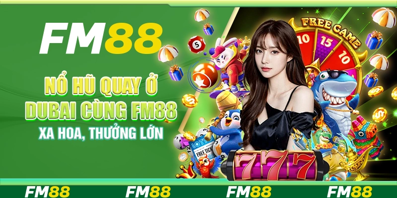 Nổ Hũ Quay Ở Dubai Cùng Fm88 - Xa Hoa Và Thưởng Lớn