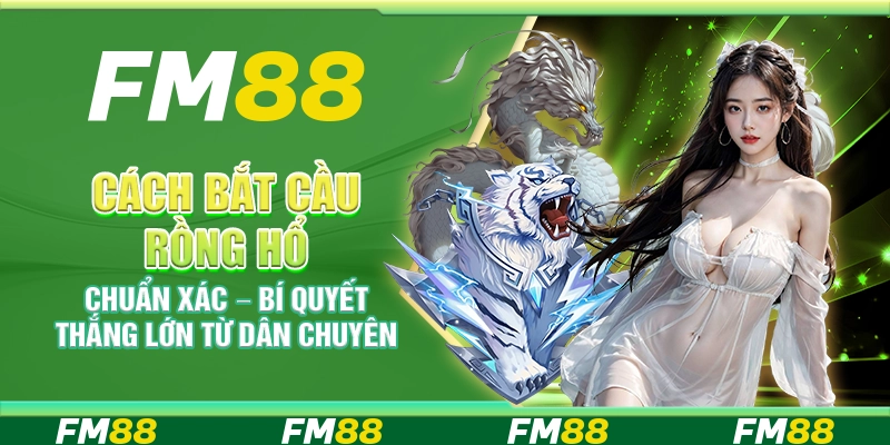 Cách bắt cầu Rồng Hổ chuẩn xác – Bí quyết thắng lớn từ dân chuyên