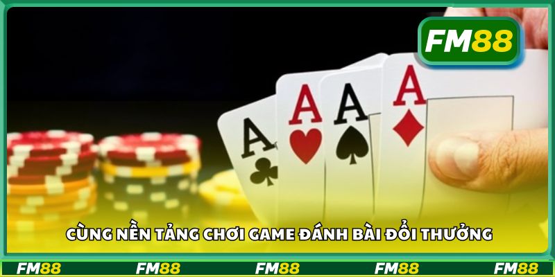 Cùng nền tảng chơi game đánh bài đổi thưởng