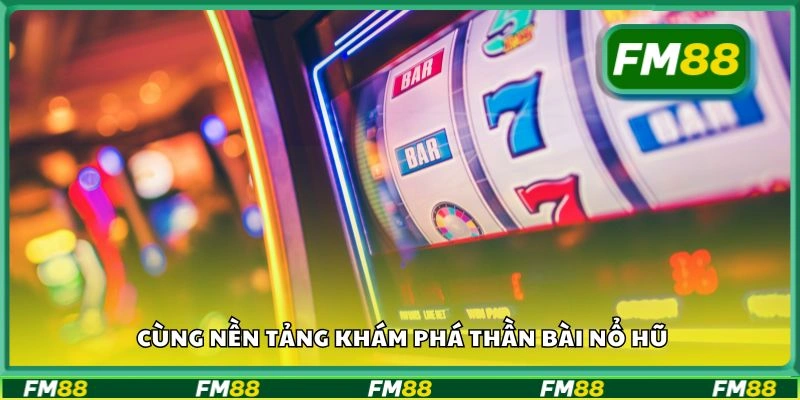 Cùng nền tảng khám phá Thần Bài Nổ Hũ